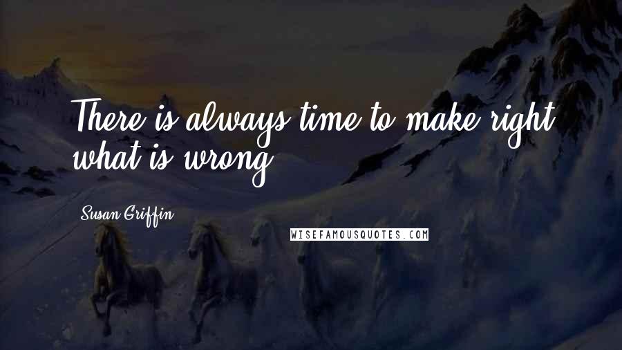 Susan Griffin Quotes: There is always time to make right what is wrong.