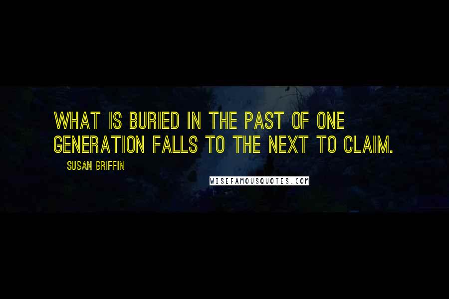 Susan Griffin Quotes: What is buried in the past of one generation falls to the next to claim.