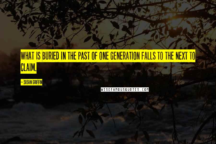 Susan Griffin Quotes: What is buried in the past of one generation falls to the next to claim.