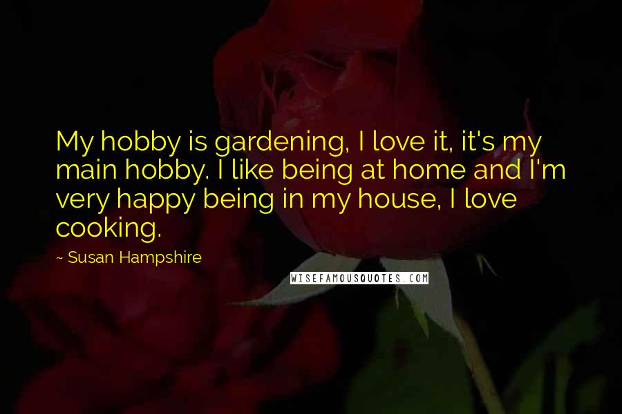 Susan Hampshire Quotes: My hobby is gardening, I love it, it's my main hobby. I like being at home and I'm very happy being in my house, I love cooking.