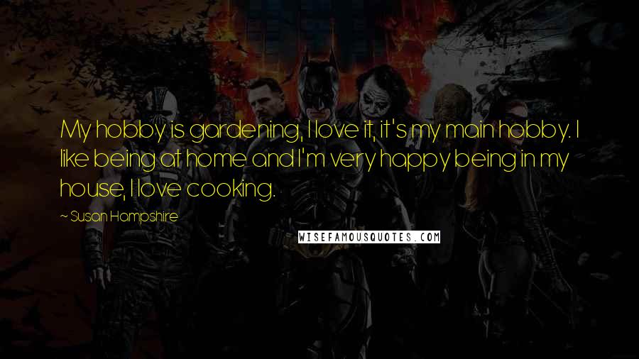 Susan Hampshire Quotes: My hobby is gardening, I love it, it's my main hobby. I like being at home and I'm very happy being in my house, I love cooking.