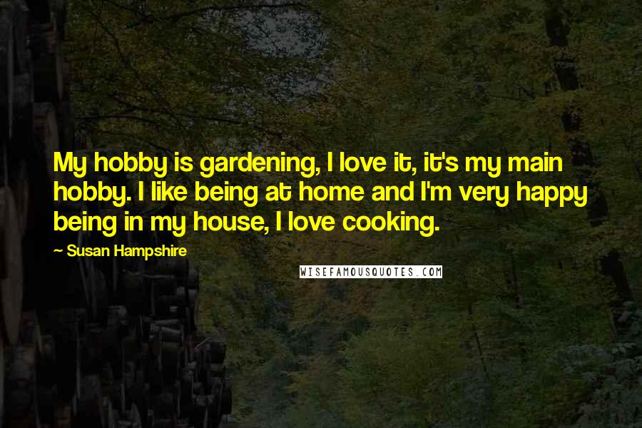 Susan Hampshire Quotes: My hobby is gardening, I love it, it's my main hobby. I like being at home and I'm very happy being in my house, I love cooking.