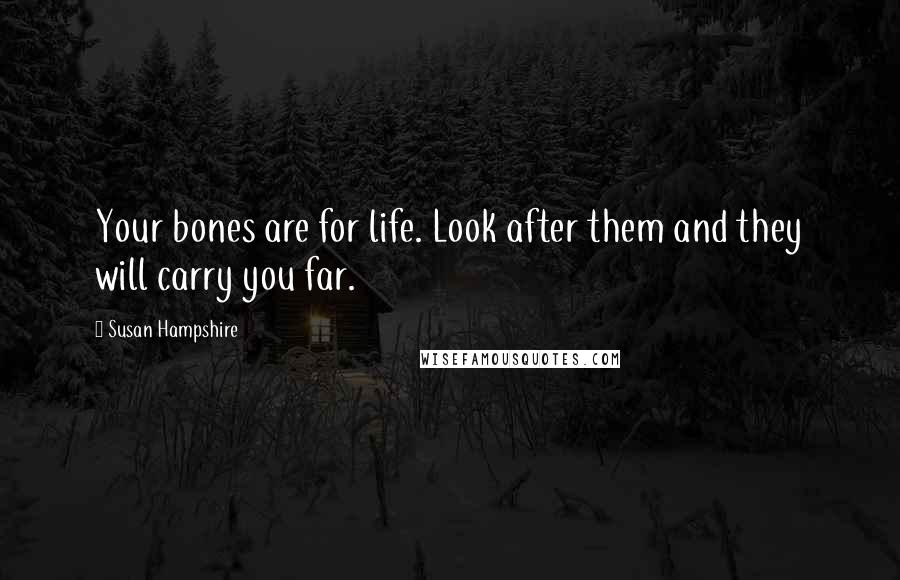 Susan Hampshire Quotes: Your bones are for life. Look after them and they will carry you far.