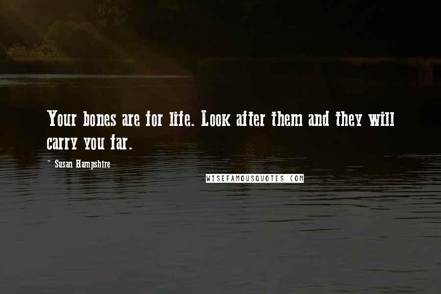 Susan Hampshire Quotes: Your bones are for life. Look after them and they will carry you far.