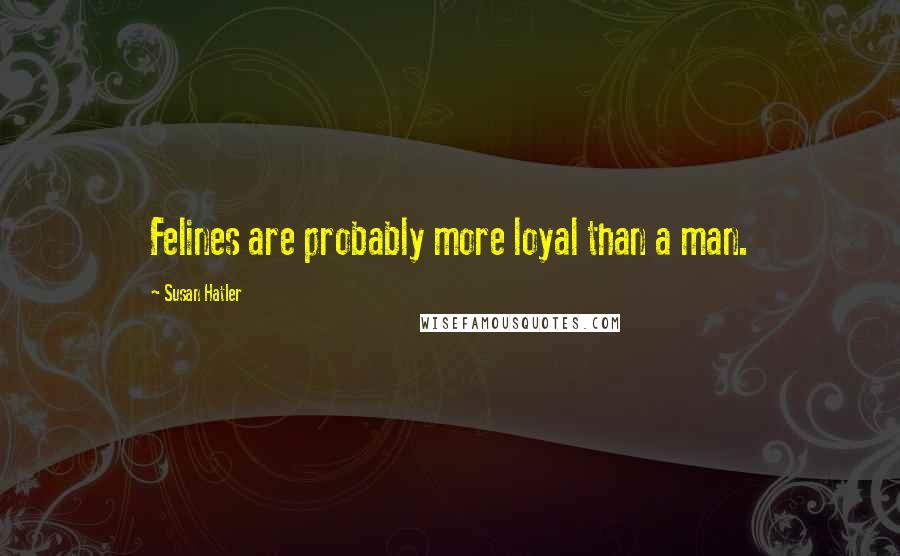 Susan Hatler Quotes: Felines are probably more loyal than a man.