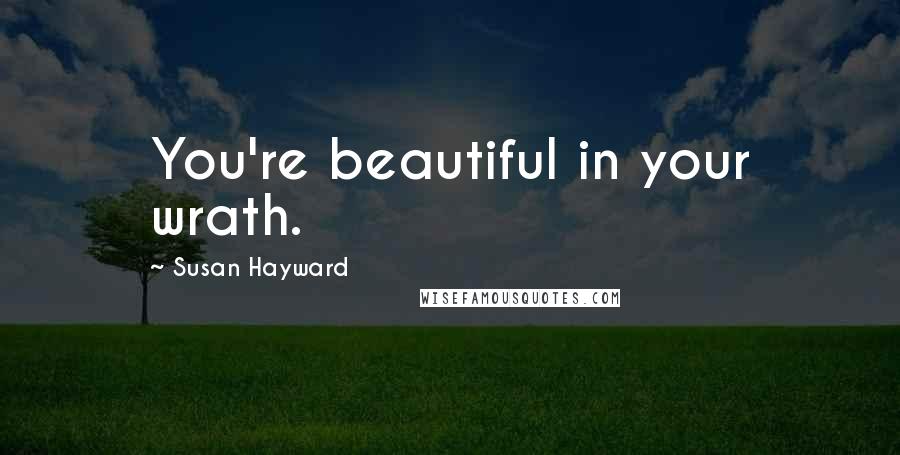 Susan Hayward Quotes: You're beautiful in your wrath.