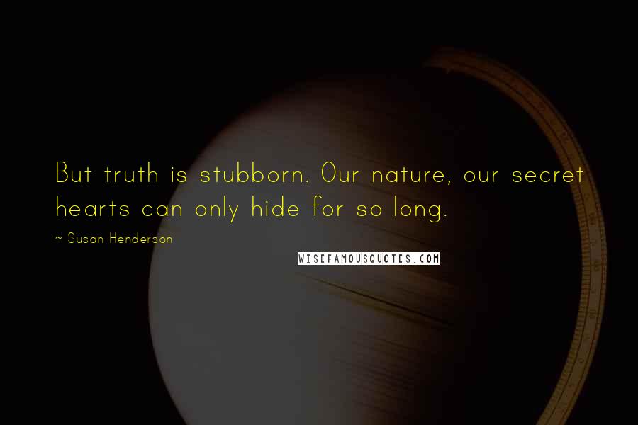 Susan Henderson Quotes: But truth is stubborn. Our nature, our secret hearts can only hide for so long.