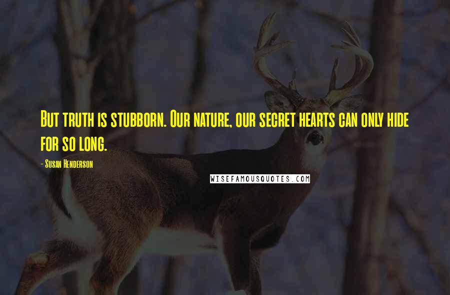 Susan Henderson Quotes: But truth is stubborn. Our nature, our secret hearts can only hide for so long.