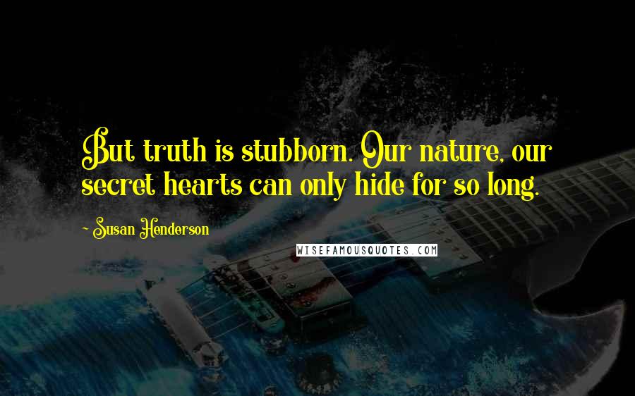 Susan Henderson Quotes: But truth is stubborn. Our nature, our secret hearts can only hide for so long.
