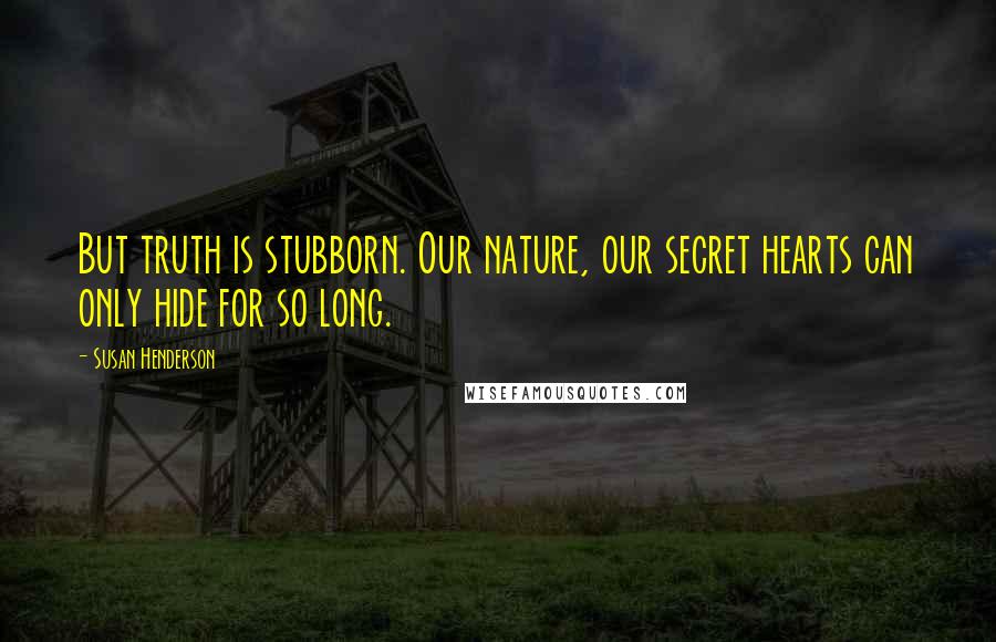 Susan Henderson Quotes: But truth is stubborn. Our nature, our secret hearts can only hide for so long.