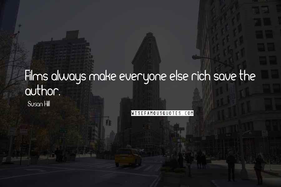 Susan Hill Quotes: Films always make everyone else rich save the author.