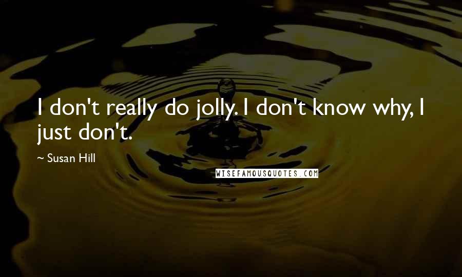 Susan Hill Quotes: I don't really do jolly. I don't know why, I just don't.