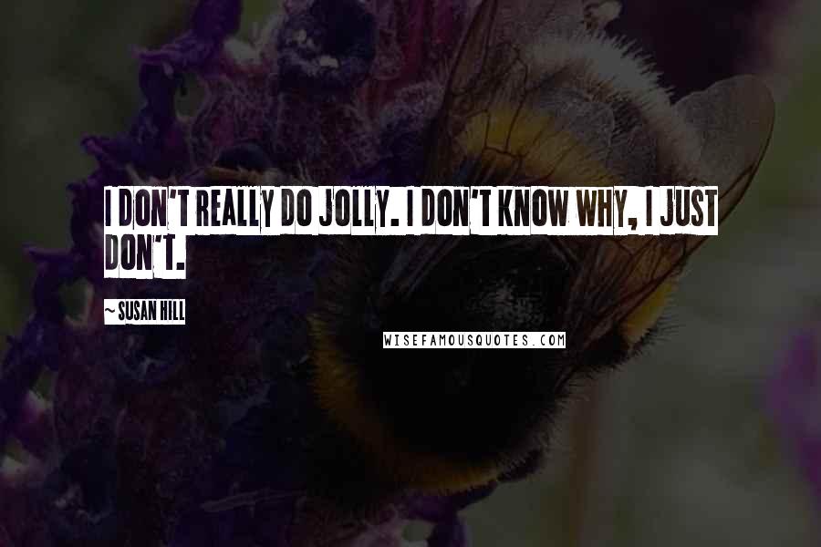 Susan Hill Quotes: I don't really do jolly. I don't know why, I just don't.