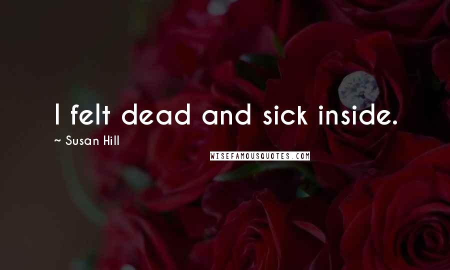 Susan Hill Quotes: I felt dead and sick inside.