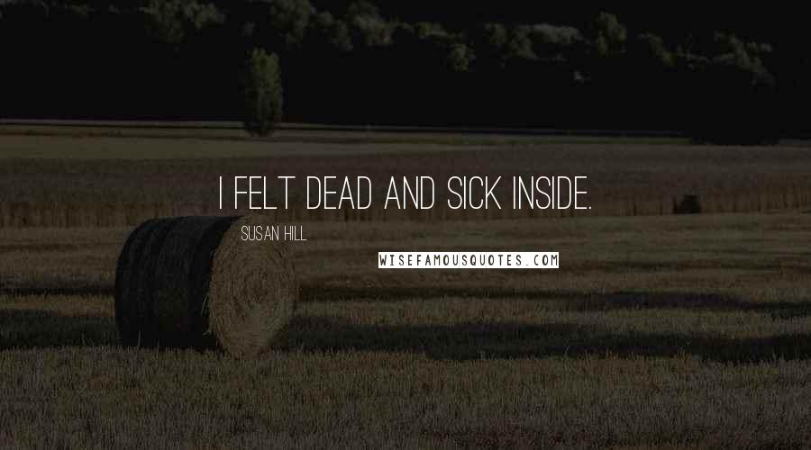Susan Hill Quotes: I felt dead and sick inside.
