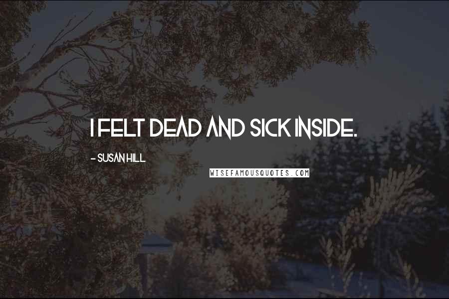 Susan Hill Quotes: I felt dead and sick inside.