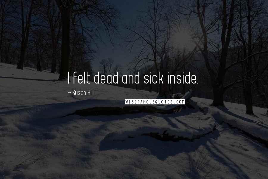 Susan Hill Quotes: I felt dead and sick inside.