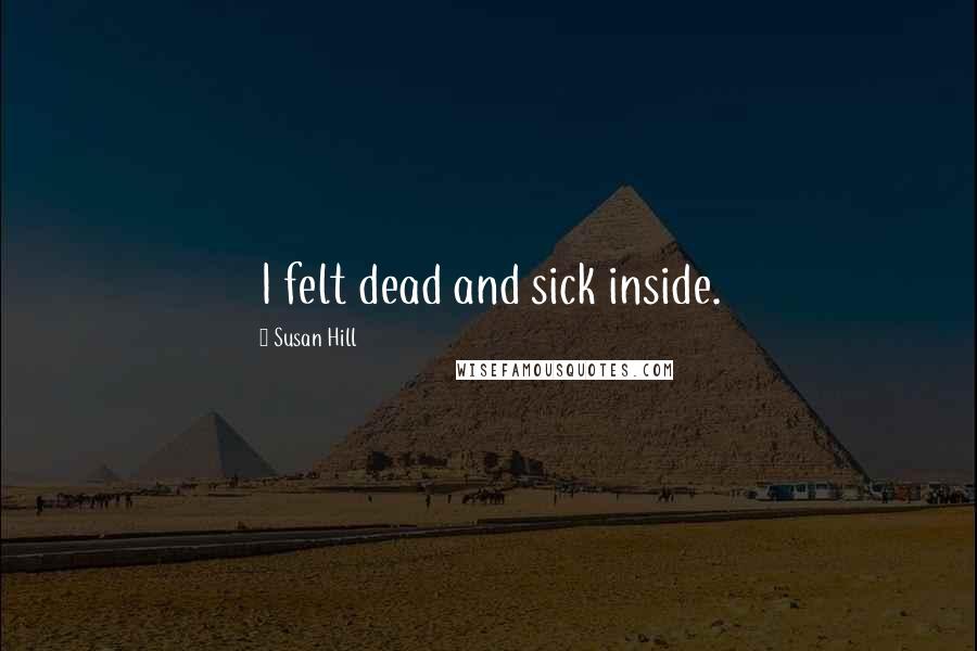 Susan Hill Quotes: I felt dead and sick inside.