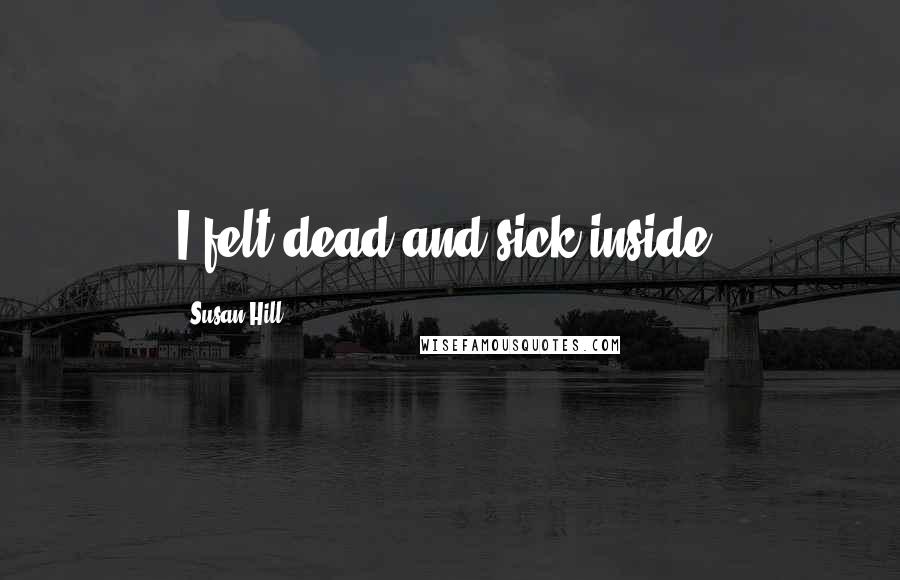 Susan Hill Quotes: I felt dead and sick inside.