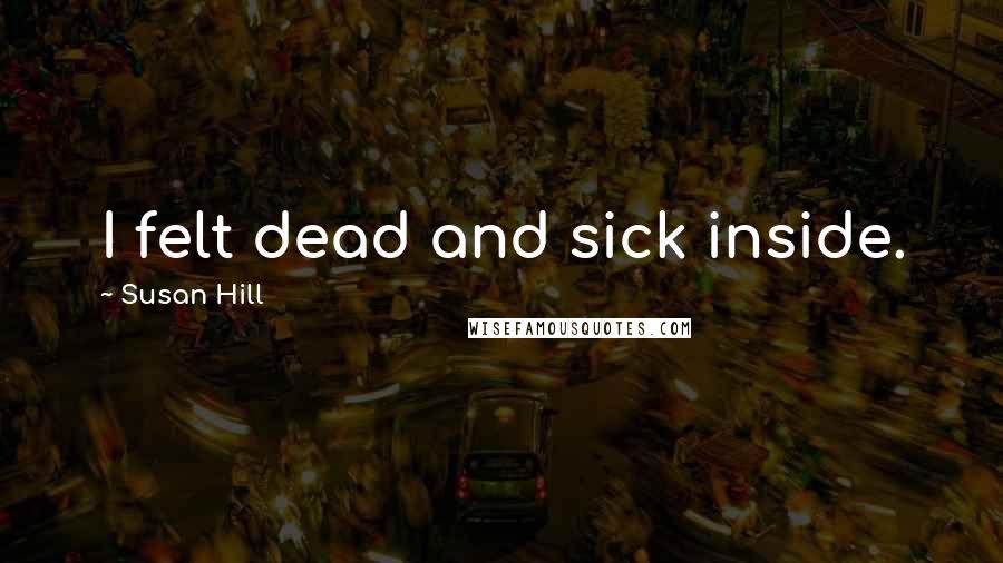 Susan Hill Quotes: I felt dead and sick inside.