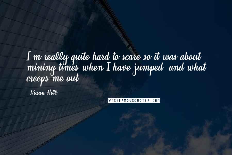 Susan Hill Quotes: I'm really quite hard to scare so it was about mining times when I have jumped, and what creeps me out.