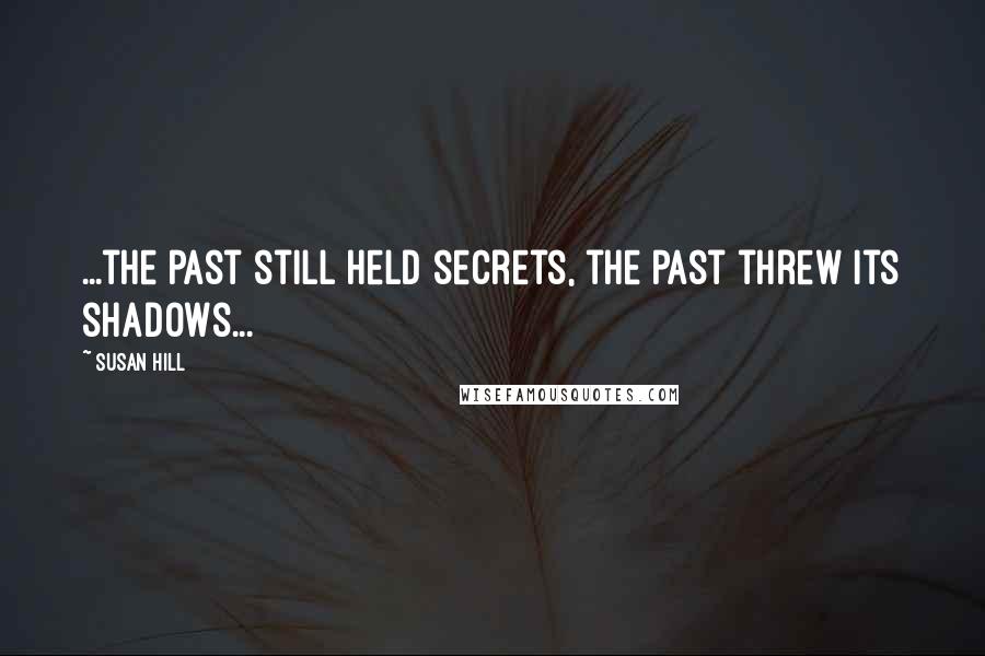 Susan Hill Quotes: ...the past still held secrets, the past threw its shadows...