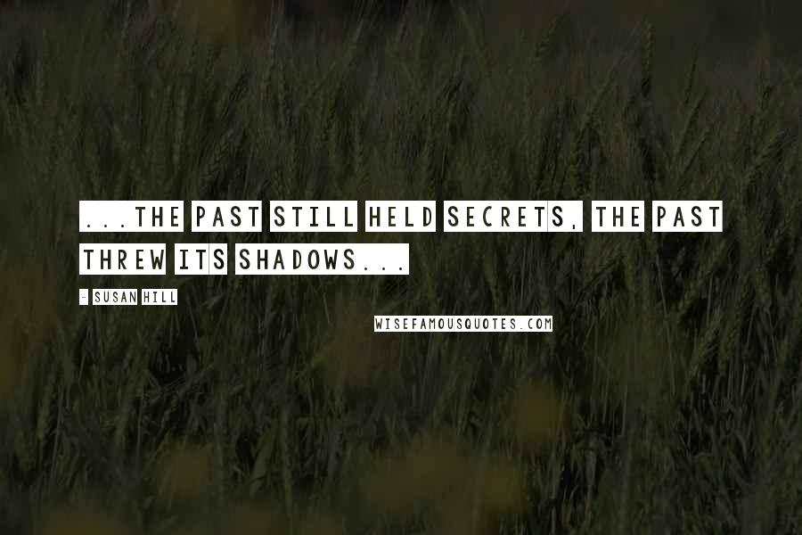 Susan Hill Quotes: ...the past still held secrets, the past threw its shadows...