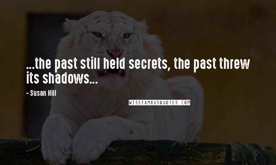 Susan Hill Quotes: ...the past still held secrets, the past threw its shadows...