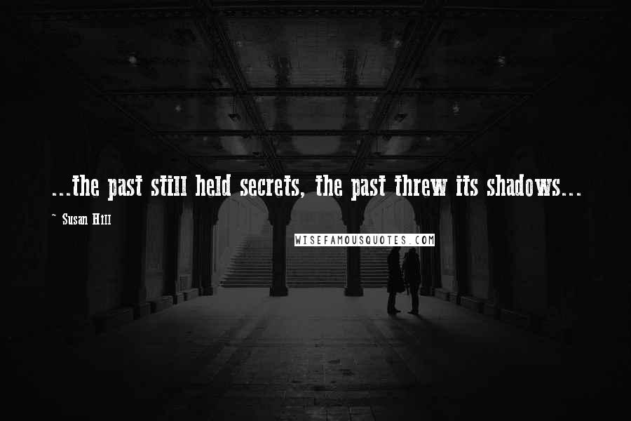 Susan Hill Quotes: ...the past still held secrets, the past threw its shadows...