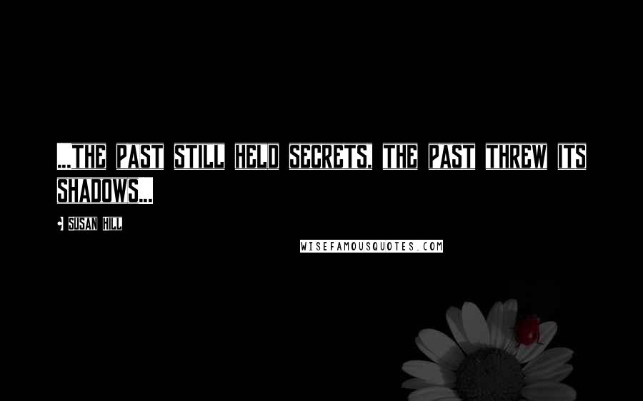 Susan Hill Quotes: ...the past still held secrets, the past threw its shadows...