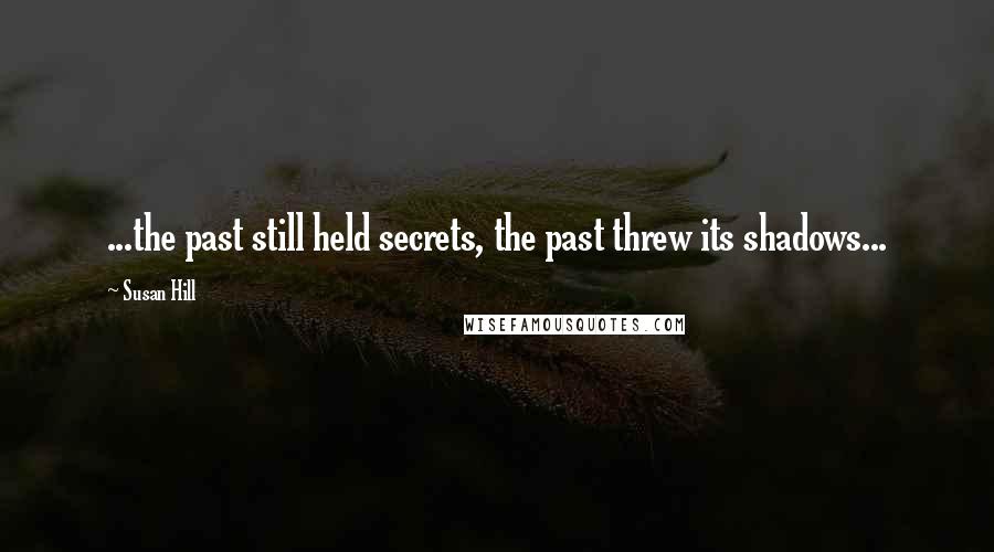 Susan Hill Quotes: ...the past still held secrets, the past threw its shadows...