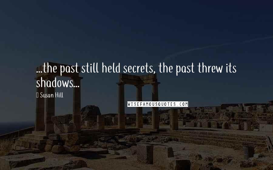 Susan Hill Quotes: ...the past still held secrets, the past threw its shadows...