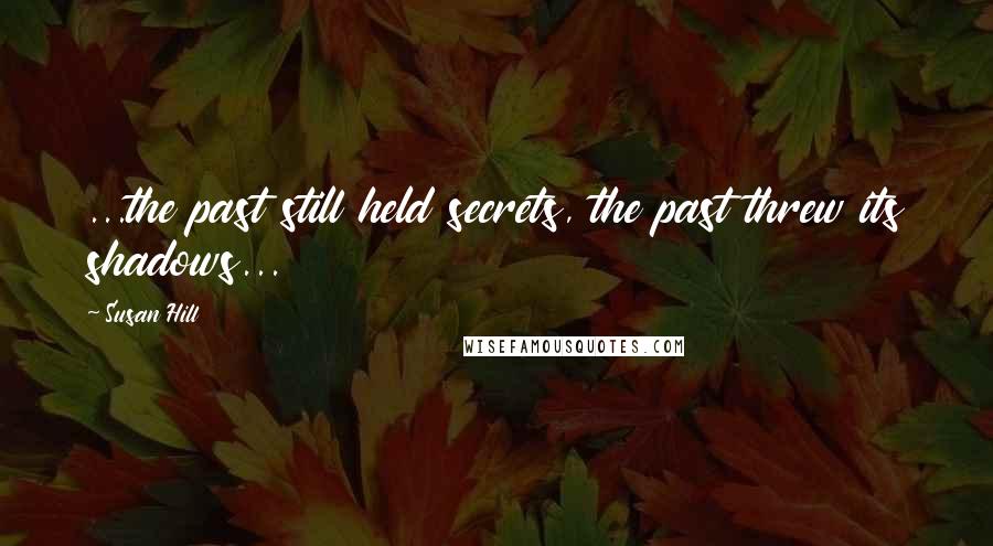 Susan Hill Quotes: ...the past still held secrets, the past threw its shadows...