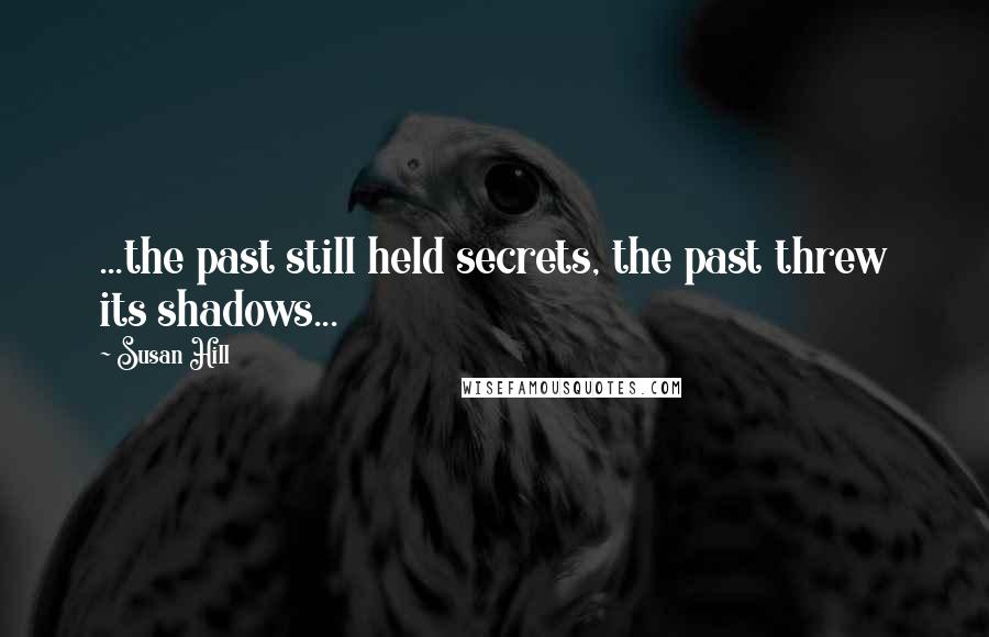 Susan Hill Quotes: ...the past still held secrets, the past threw its shadows...