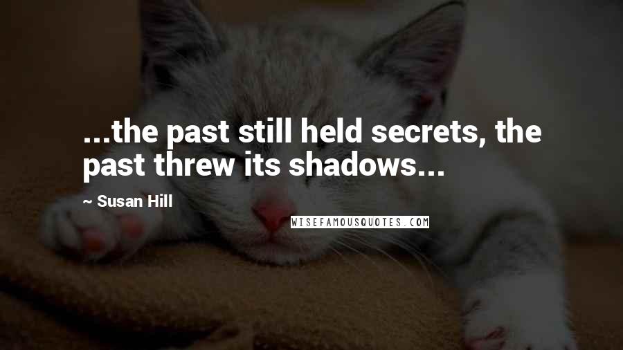 Susan Hill Quotes: ...the past still held secrets, the past threw its shadows...