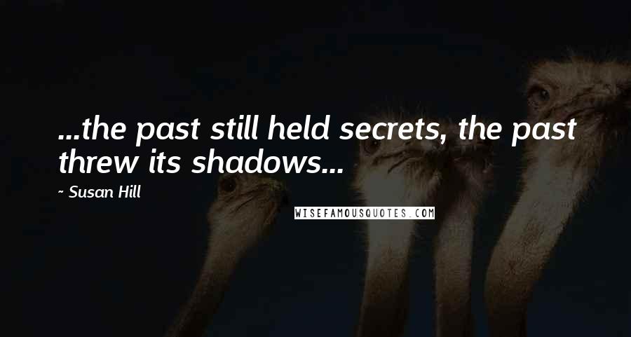 Susan Hill Quotes: ...the past still held secrets, the past threw its shadows...