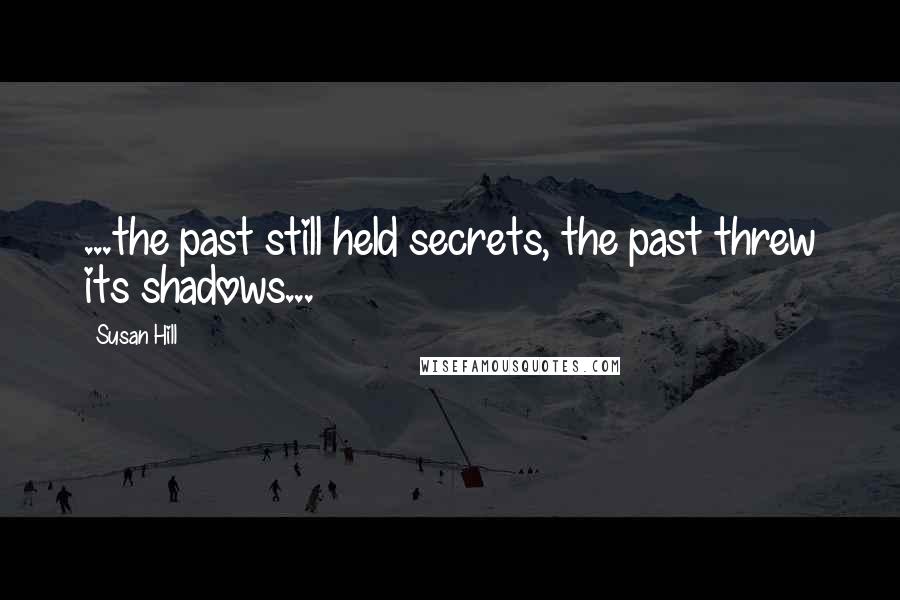 Susan Hill Quotes: ...the past still held secrets, the past threw its shadows...