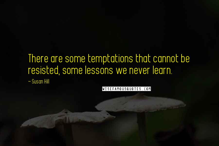 Susan Hill Quotes: There are some temptations that cannot be resisted, some lessons we never learn.