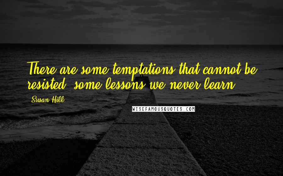 Susan Hill Quotes: There are some temptations that cannot be resisted, some lessons we never learn.