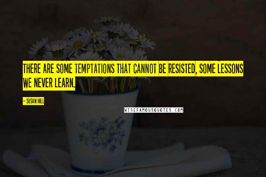 Susan Hill Quotes: There are some temptations that cannot be resisted, some lessons we never learn.