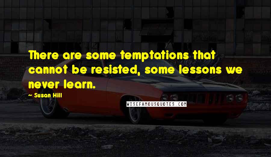 Susan Hill Quotes: There are some temptations that cannot be resisted, some lessons we never learn.