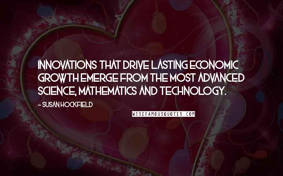 Susan Hockfield Quotes: Innovations that drive lasting economic growth emerge from the most advanced science, mathematics and technology.