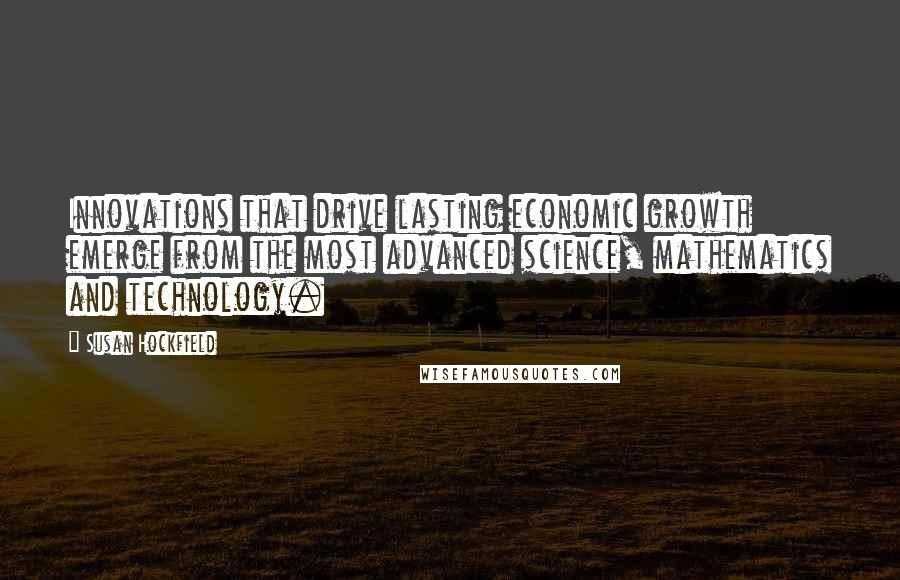 Susan Hockfield Quotes: Innovations that drive lasting economic growth emerge from the most advanced science, mathematics and technology.