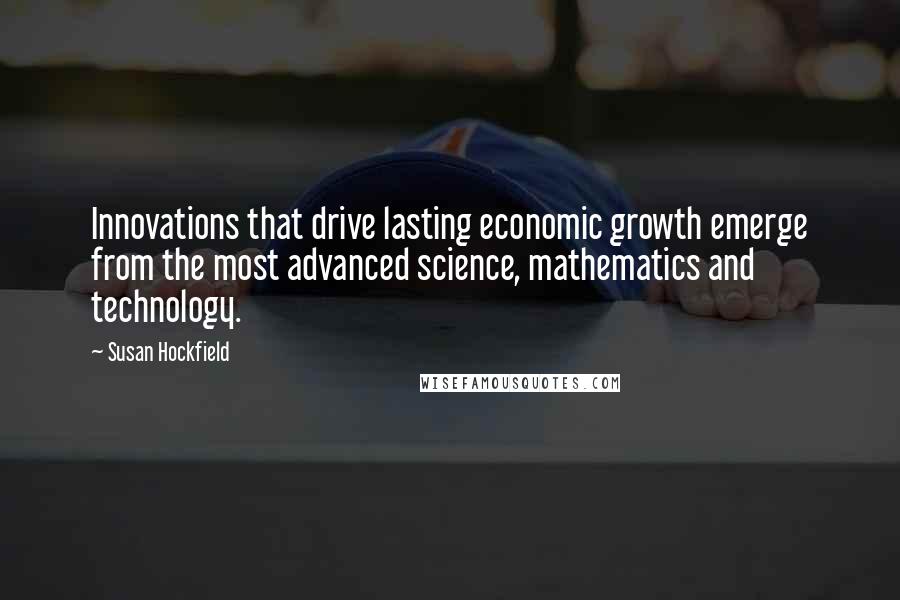 Susan Hockfield Quotes: Innovations that drive lasting economic growth emerge from the most advanced science, mathematics and technology.