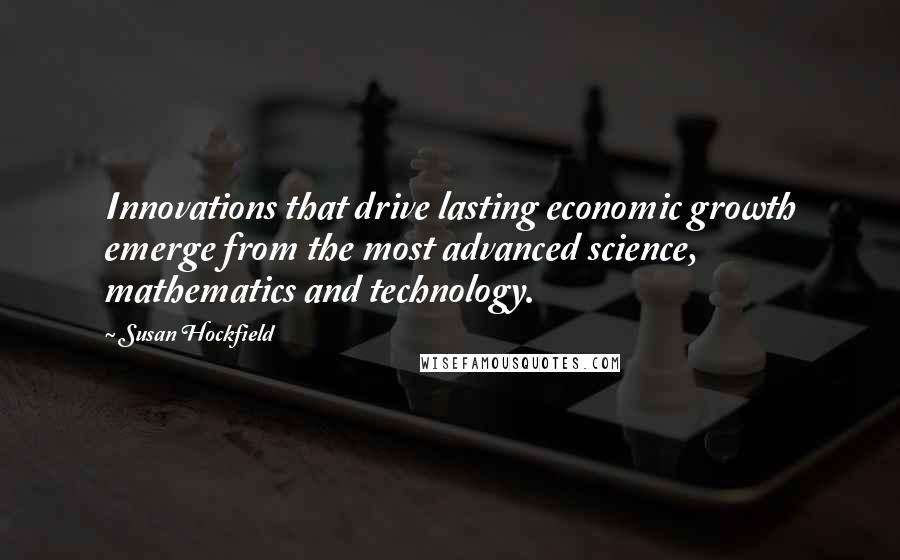 Susan Hockfield Quotes: Innovations that drive lasting economic growth emerge from the most advanced science, mathematics and technology.