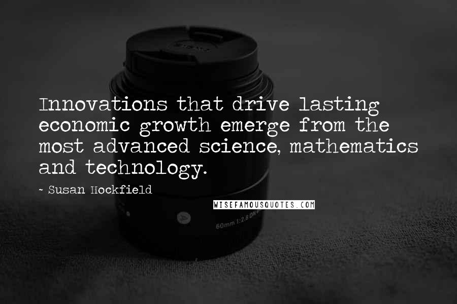 Susan Hockfield Quotes: Innovations that drive lasting economic growth emerge from the most advanced science, mathematics and technology.