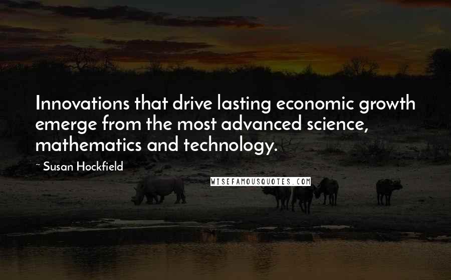 Susan Hockfield Quotes: Innovations that drive lasting economic growth emerge from the most advanced science, mathematics and technology.