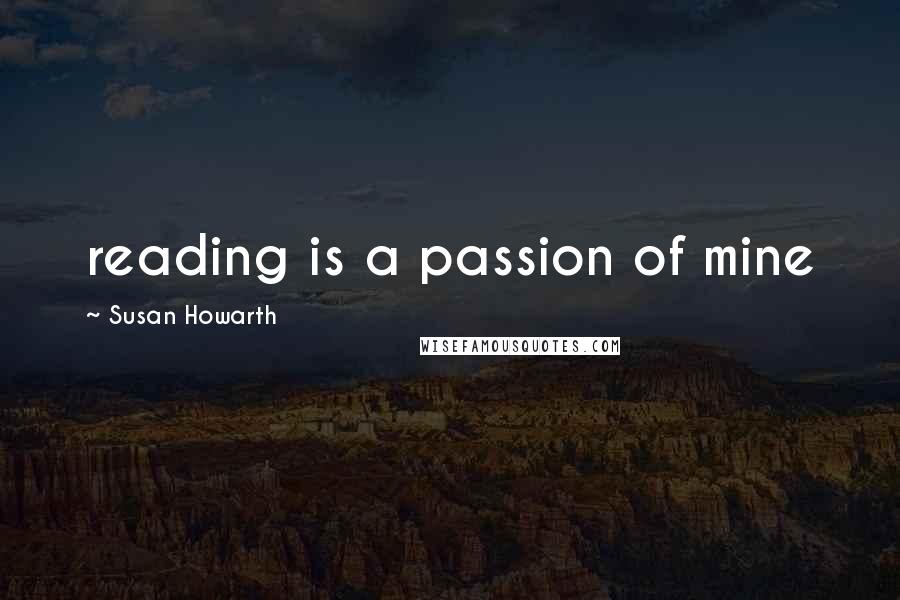 Susan Howarth Quotes: reading is a passion of mine