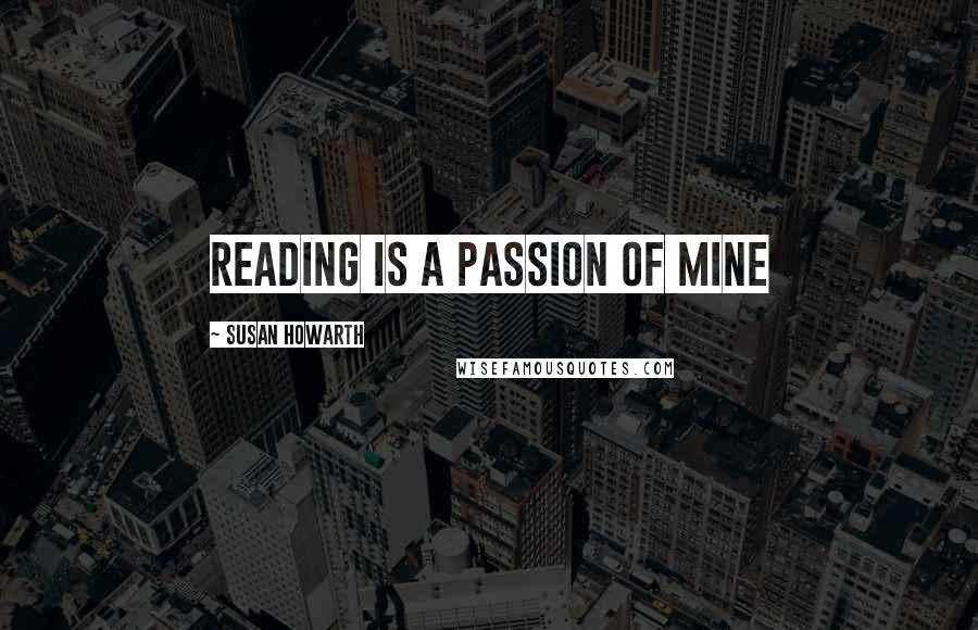 Susan Howarth Quotes: reading is a passion of mine