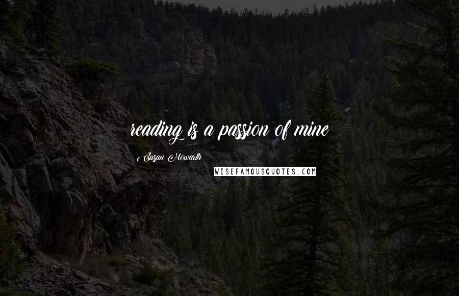 Susan Howarth Quotes: reading is a passion of mine